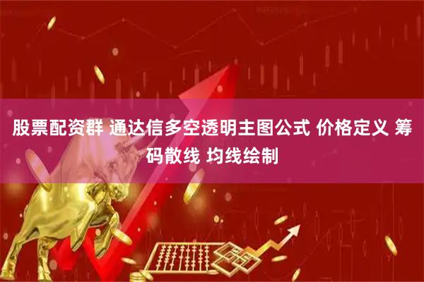 股票配资群 通达信多空透明主图公式 价格定义 筹码散线 均线绘制