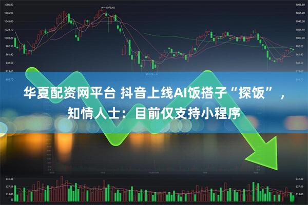 华夏配资网平台 抖音上线AI饭搭子“探饭” ,知情人士:目前仅支持小程序