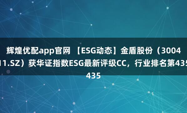 辉煌优配app官网 【ESG动态】金盾股份（300411.SZ）获华证指数ESG最新评级CC，行业排名第435