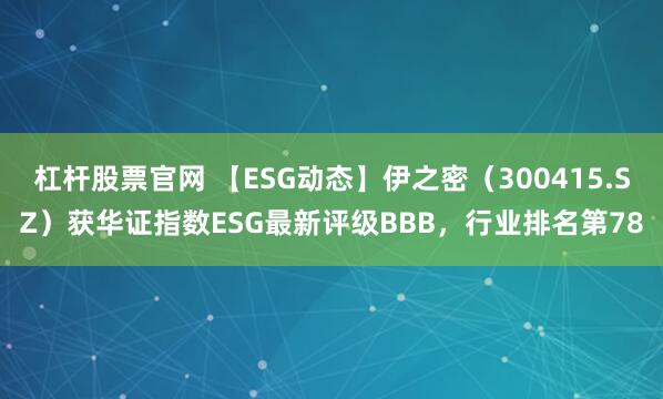 杠杆股票官网 【ESG动态】伊之密（300415.SZ）获华证指数ESG最新评级BBB，行业排名第78