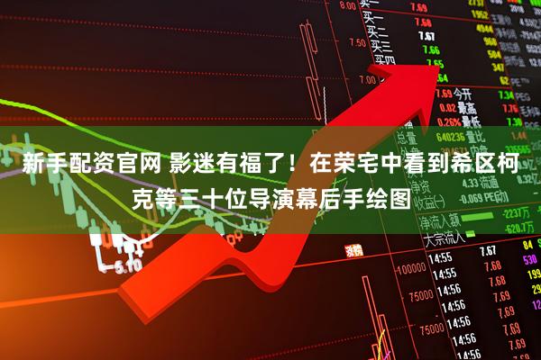 新手配资官网 影迷有福了!在荣宅中看到希区柯克等三十位导演幕后手绘图