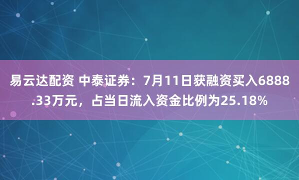 易云达配资 中泰证券：7月11日获融资买入6888.33万元，占当日流入资金比例为25.18%