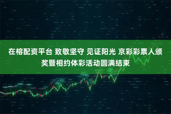 在榕配资平台 致敬坚守 见证阳光 京彩彩票人颁奖暨相约体彩活动圆满结束