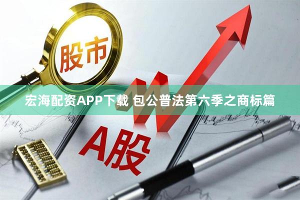 宏海配资APP下载 包公普法第六季之商标篇