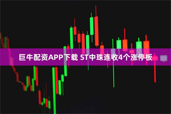 巨牛配资APP下载 ST中珠连收4个涨停板