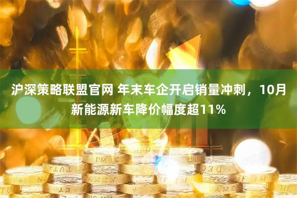 沪深策略联盟官网 年末车企开启销量冲刺，10月新能源新车降价幅度超11%