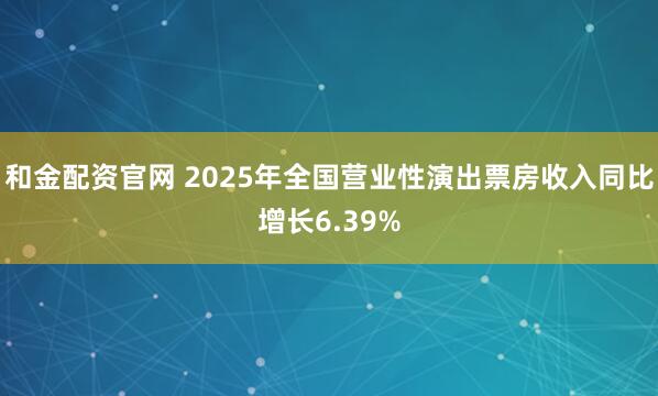 和金配资官网 2025年全国营业性演出票房收入同比增长6.39%