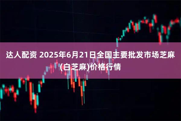 达人配资 2025年6月21日全国主要批发市场芝麻(白芝麻)价格行情