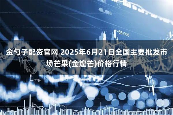 金勺子配资官网 2025年6月21日全国主要批发市场芒果(金煌芒)价格行情