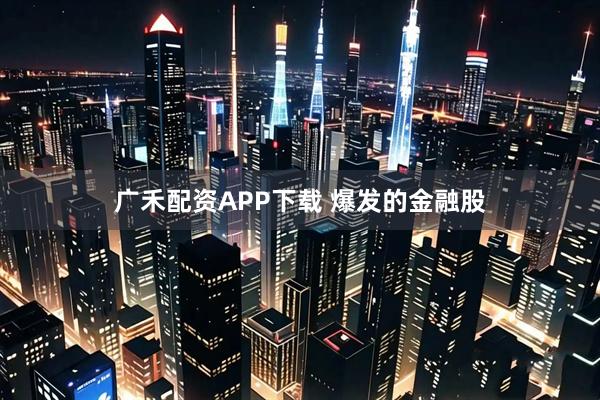 广禾配资APP下载 爆发的金融股
