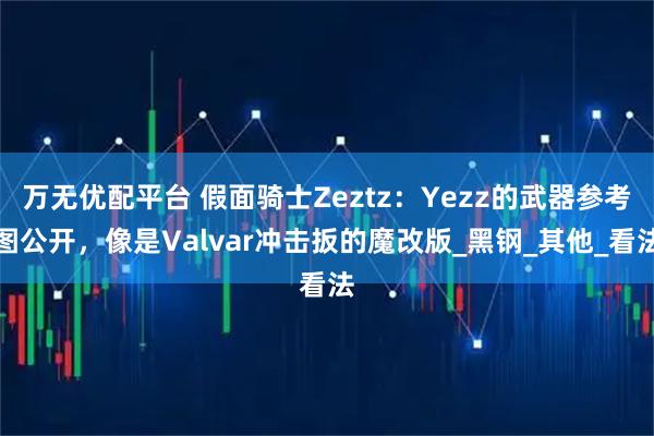 万无优配平台 假面骑士Zeztz:Yezz的武器参考图公开,像是Valvar冲击扳的魔改版_黑钢_其他_看法