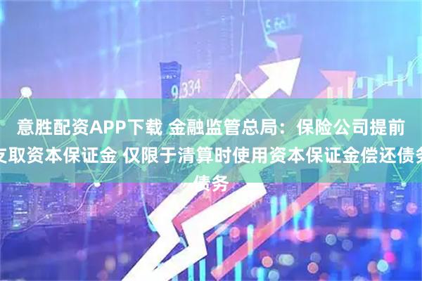 意胜配资APP下载 金融监管总局：保险公司提前支取资本保证金 仅限于清算时使用资本保证金偿还债务