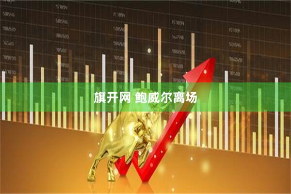 旗开网 鲍威尔离场